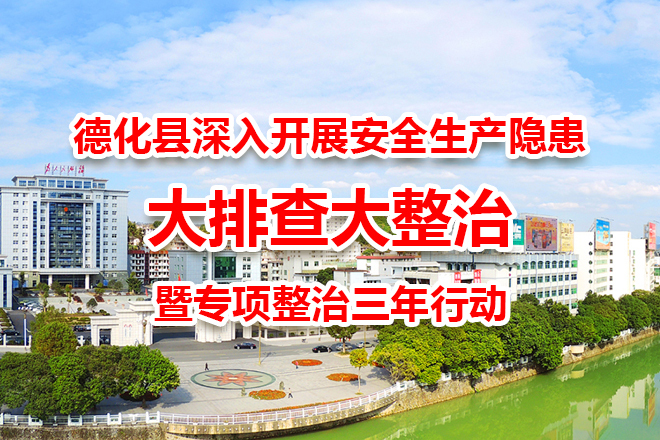 德化縣深入開展安全生產(chǎn)隱患大排查大整治暨專項(xiàng)整治三年行動(dòng)