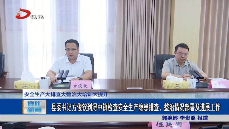 县委书记方俊钦到浔中镇检查安全生产隐患排查、整治情况部署及进展工作